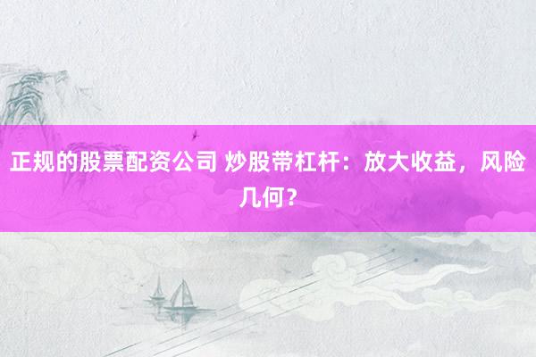 正规的股票配资公司 炒股带杠杆：放大收益，风险几何？