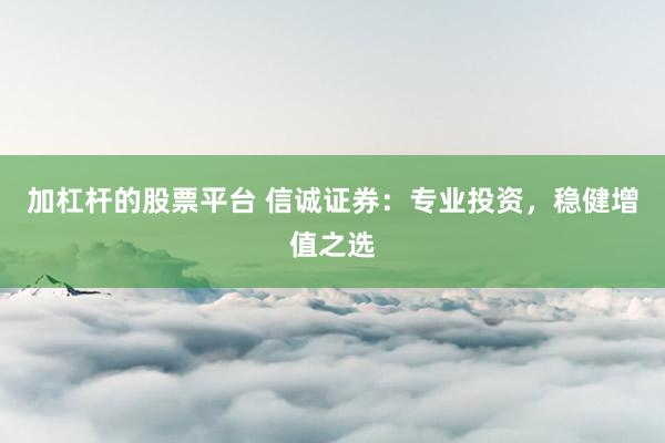加杠杆的股票平台 信诚证券：专业投资，稳健增值之选
