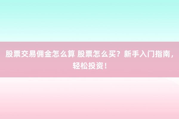 股票交易佣金怎么算 股票怎么买？新手入门指南，轻松投资！
