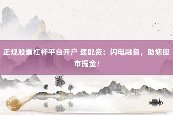 正规股票杠杆平台开户 速配资：闪电融资，助您股市掘金！