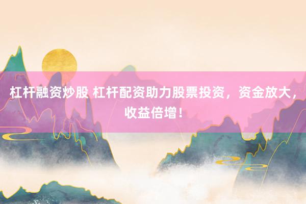 杠杆融资炒股 杠杆配资助力股票投资，资金放大，收益倍增！
