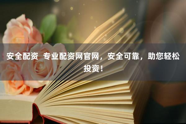 安全配资  专业配资网官网，安全可靠，助您轻松投资！