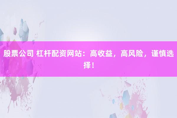 股票公司 杠杆配资网站：高收益，高风险，谨慎选择！