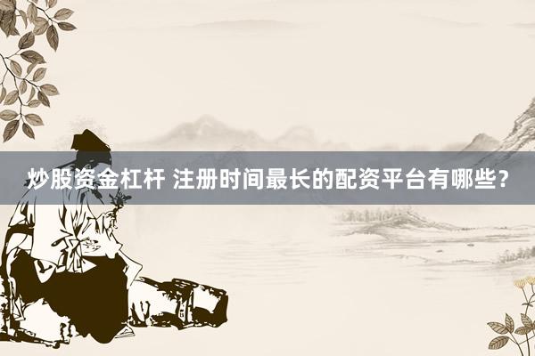 炒股资金杠杆 注册时间最长的配资平台有哪些？