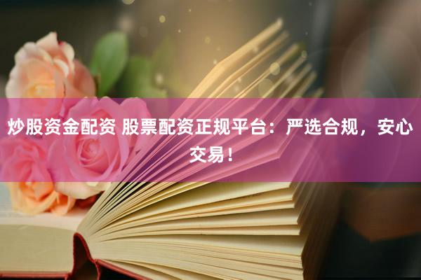 炒股资金配资 股票配资正规平台：严选合规，安心交易！