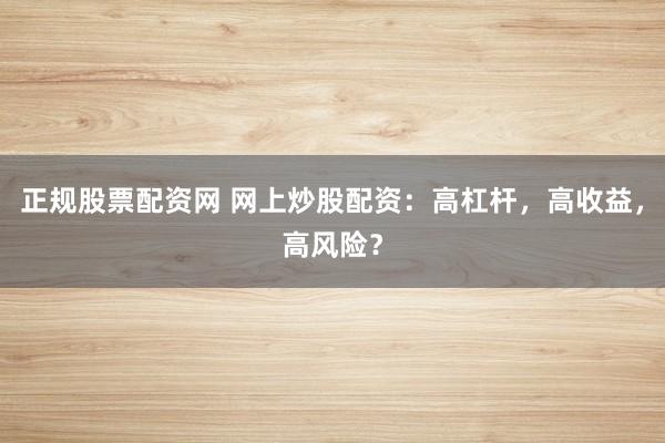 正规股票配资网 网上炒股配资：高杠杆，高收益，高风险？