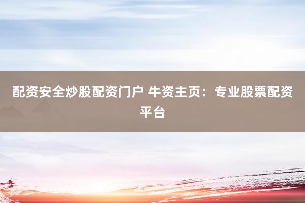 配资安全炒股配资门户 牛资主页：专业股票配资平台
