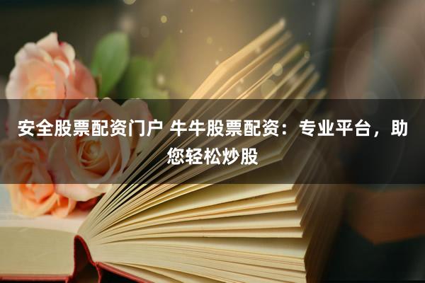 安全股票配资门户 牛牛股票配资：专业平台，助您轻松炒股