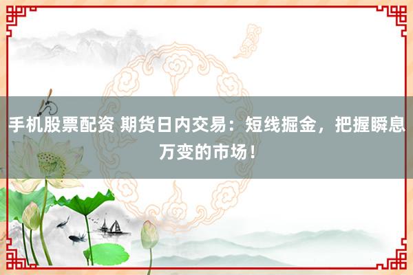 手机股票配资 期货日内交易：短线掘金，把握瞬息万变的市场！