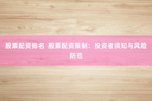 股票配资排名  股票配资限制：投资者须知与风险防范