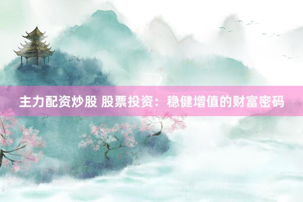 主力配资炒股 股票投资：稳健增值的财富密码