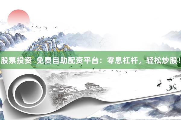 股票投资  免费自助配资平台：零息杠杆，轻松炒股！