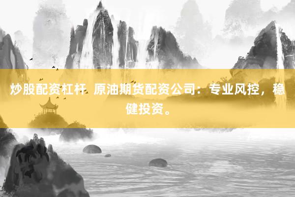 炒股配资杠杆  原油期货配资公司：专业风控，稳健投资。
