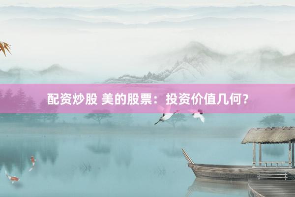 配资炒股 美的股票：投资价值几何？
