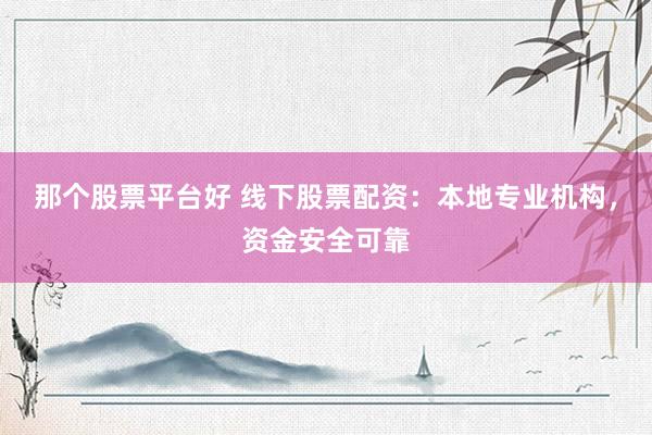 那个股票平台好 线下股票配资：本地专业机构，资金安全可靠