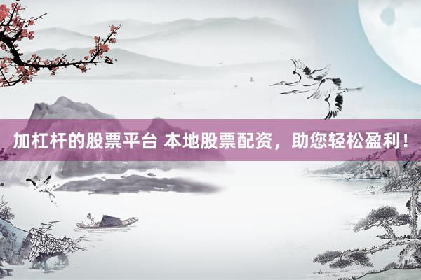 加杠杆的股票平台 本地股票配资，助您轻松盈利！