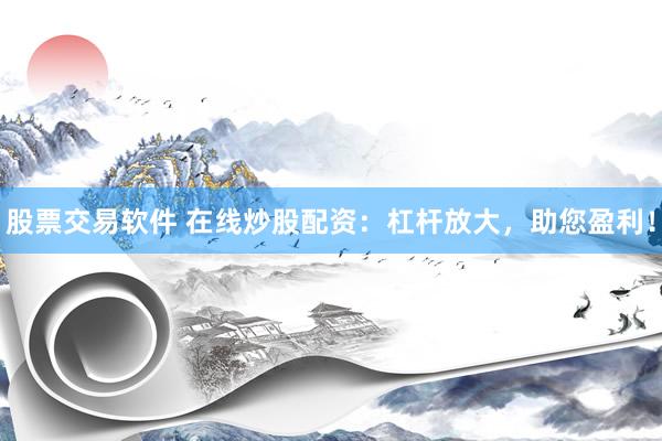 股票交易软件 在线炒股配资：杠杆放大，助您盈利！