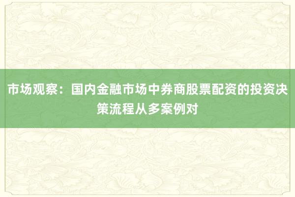 市场观察：国内金融市场中券商股票配资的投资决策流程从多案例对