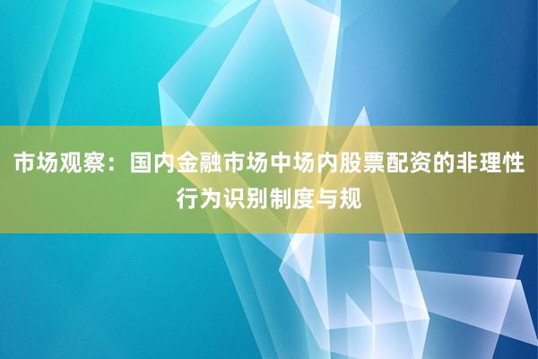 市场观察：国内金融市场中场内股票配资的非理性行为识别制度与规