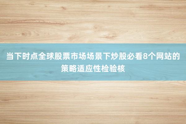 当下时点全球股票市场场景下炒股必看8个网站的策略适应性检验核