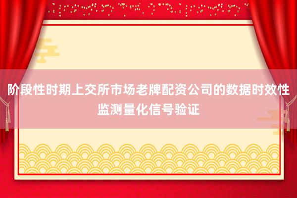 阶段性时期上交所市场老牌配资公司的数据时效性监测量化信号验证
