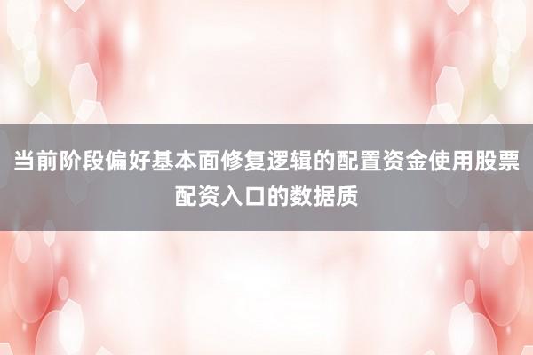 当前阶段偏好基本面修复逻辑的配置资金使用股票配资入口的数据质