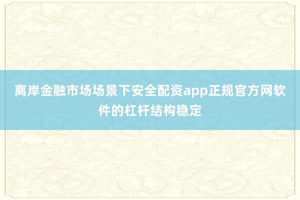 离岸金融市场场景下安全配资app正规官方网软件的杠杆结构稳定