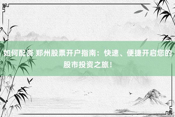 如何配资 郑州股票开户指南:快速、便捷开启您的股市投资之旅!