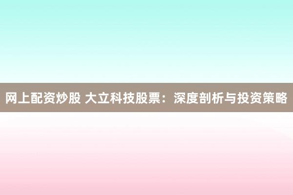 网上配资炒股 大立科技股票：深度剖析与投资策略