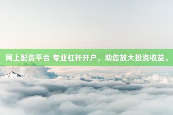 网上配资平台 专业杠杆开户,助您放大投资收益。