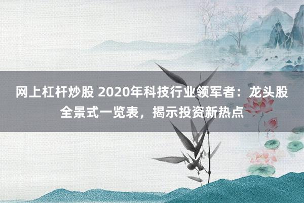 网上杠杆炒股 2020年科技行业领军者：龙头股全景式一览表，揭示投资新热点