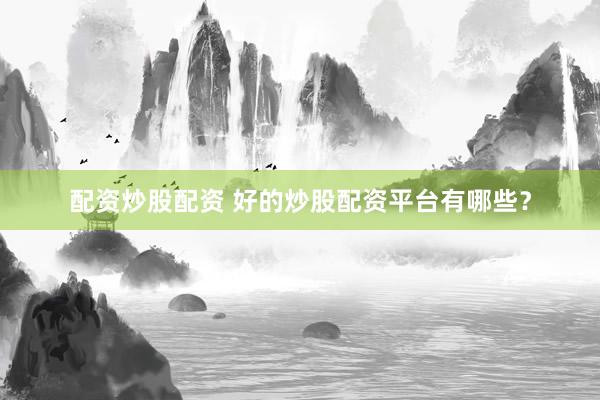 配资炒股配资 好的炒股配资平台有哪些?