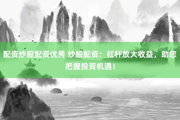 配资炒股配资优秀 炒股配资：杠杆放大收益，助您把握投资机遇！