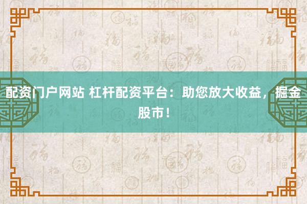 配资门户网站 杠杆配资平台：助您放大收益，掘金股市！