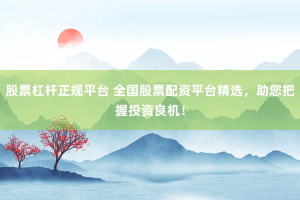 股票杠杆正规平台 全国股票配资平台精选，助您把握投资良机！