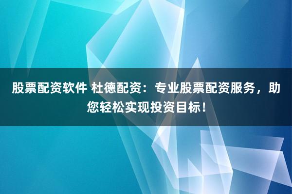股票配资软件 杜德配资：专业股票配资服务，助您轻松实现投资目标！