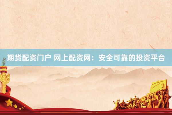 期货配资门户 网上配资网:安全可靠的投资平台