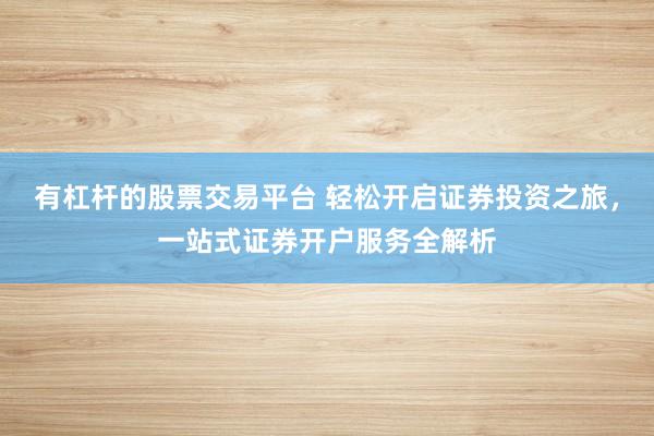 有杠杆的股票交易平台 轻松开启证券投资之旅，一站式证券开户服务全解析