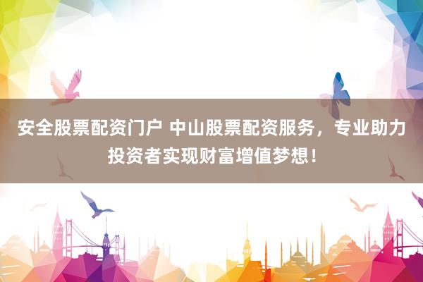 安全股票配资门户 中山股票配资服务，专业助力投资者实现财富增值梦想！