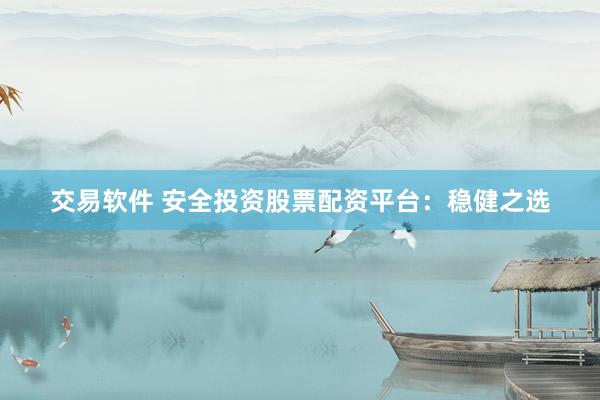 交易软件 安全投资股票配资平台：稳健之选